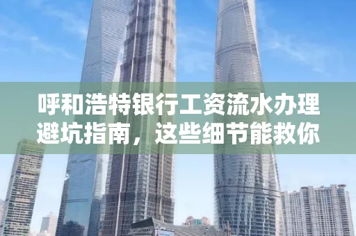 呼和浩特银行工资流水办理避坑指南，这些细节能救你钱包！