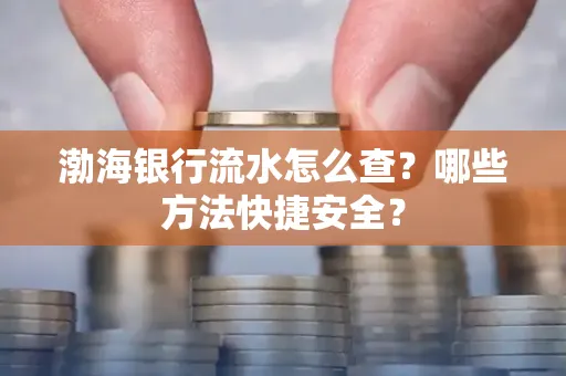 渤海银行流水怎么查？哪些方法快捷安全？