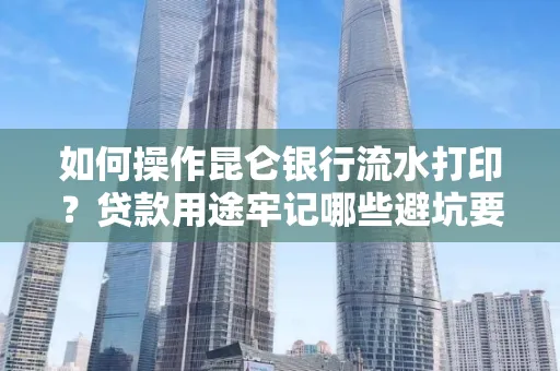 如何操作昆仑银行流水打印？贷款用途牢记哪些避坑要点？