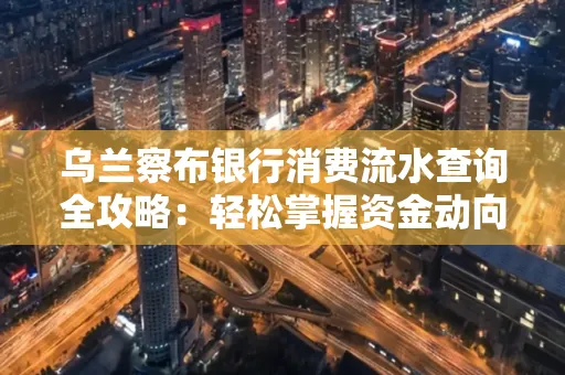 乌兰察布银行消费流水查询全攻略：轻松掌握资金动向，避开三大常见陷阱