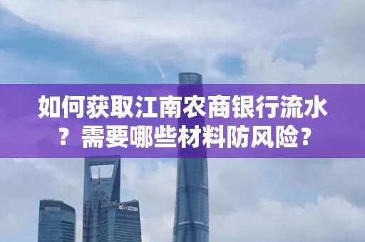 如何获取江南农商银行流水？需要哪些材料防风险？
