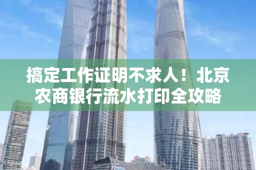 搞定工作证明不求人！北京农商银行流水打印全攻略