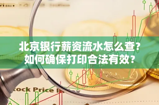 北京银行薪资流水怎么查？如何确保打印合法有效？