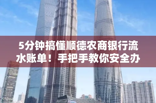 5分钟搞懂顺德农商银行流水账单！手把手教你安全办理＋避雷指南
