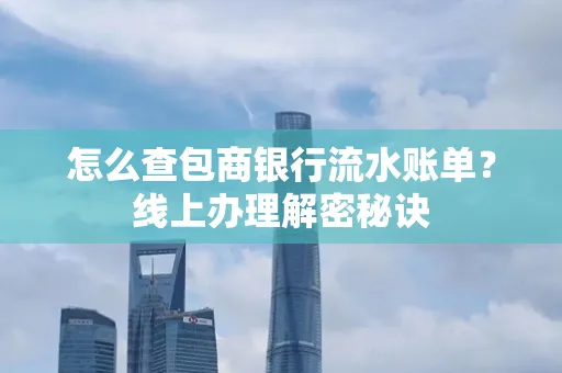 怎么查包商银行流水账单?线上办理解密秘诀