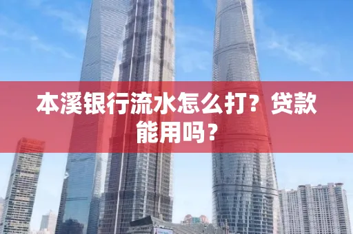 本溪银行流水怎么打?贷款能用吗?