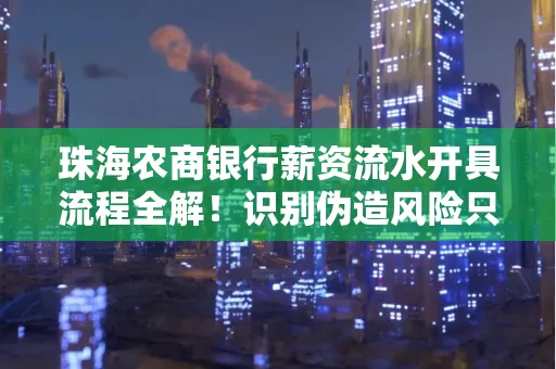珠海农商银行薪资流水开具流程全解!识别伪造风险只需这几个技巧