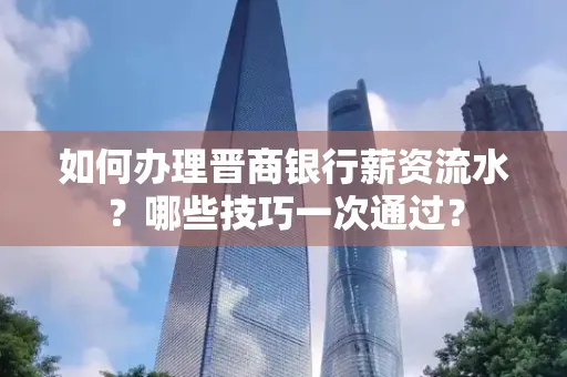 如何办理晋商银行薪资流水?哪些技巧一次通过?