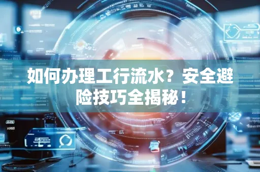 如何办理工行流水?安全避险技巧全揭秘!