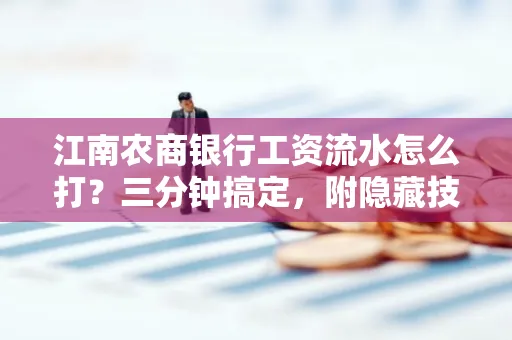 江南农商银行工资流水怎么打?三分钟搞定,附隐藏技巧