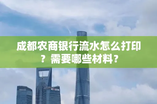 成都农商银行流水怎么打印?需要哪些材料?