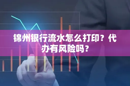 锦州银行流水怎么打印?代办有风险吗?
