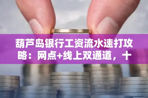 葫芦岛银行工资流水速打攻略:网点+线上双通道,十分钟搞定