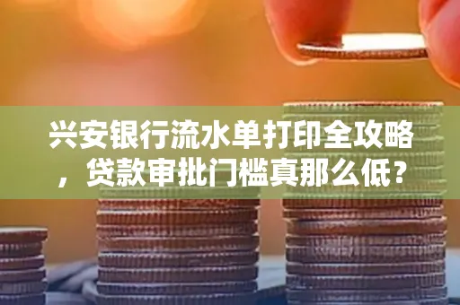 兴安银行流水单打印全攻略,贷款审批门槛真那么低?