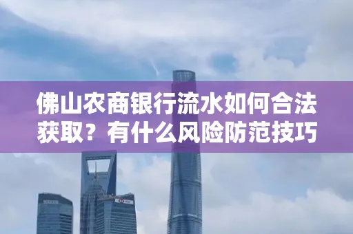 佛山农商银行流水如何合法获取?有什么风险防范技巧?