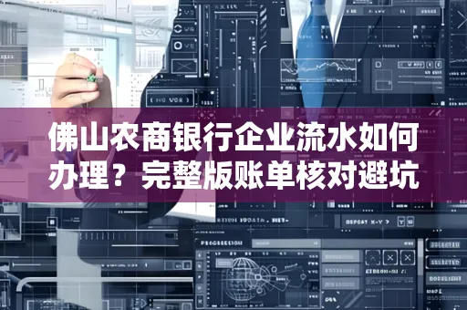 佛山农商银行企业流水如何办理?完整版账单核对避坑指南?合法操作流程