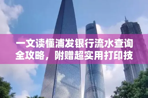 一文读懂浦发银行流水查询全攻略,附赠超实用打印技巧