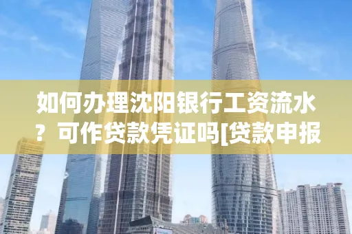 如何办理沈阳银行工资流水？可作贷款凭证吗[贷款申报必见]