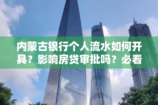内蒙古银行个人流水如何开具?影响房贷审批吗?必看解答!