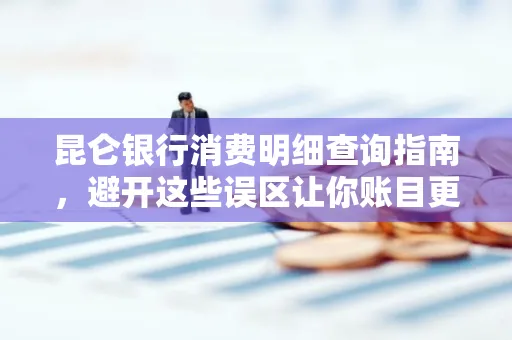 昆仑银行消费明细查询指南,避开这些误区让你账目更清晰