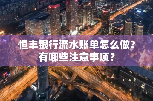 恒丰银行流水账单怎么做?有哪些注意事项?