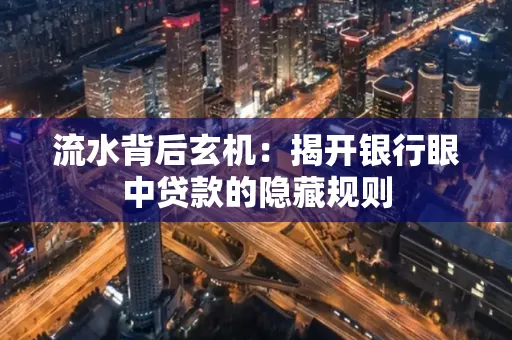 流水背后玄机:揭开银行眼中贷款的隐藏规则