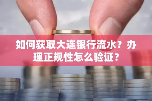 如何获取大连银行流水?办理正规性怎么验证?