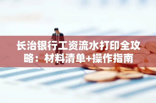 长治银行工资流水打印全攻略:材料清单+操作指南