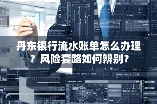 丹东银行流水账单怎么办理?风险套路如何辨别?