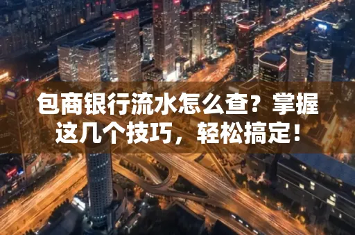 包商银行流水怎么查?掌握这几个技巧,轻松搞定!