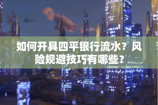 如何开具四平银行流水?风险规避技巧有哪些?