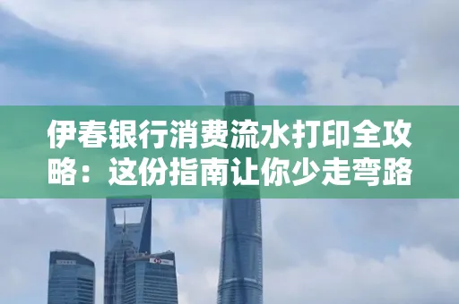 伊春银行消费流水打印全攻略:这份指南让你少走弯路 伊春银行消费流水打印全攻略:这份指南让你少走弯路