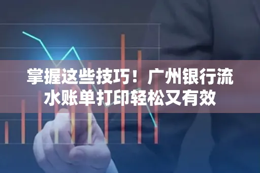 掌握这些技巧!广州银行流水账单打印轻松又有效 掌握这些技巧!广州银行流水账单打印轻松又有效