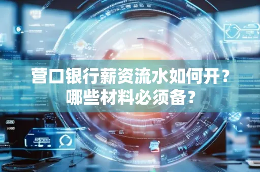 营口银行薪资流水如何开?哪些材料必须备? 营口银行薪资流水如何开?哪些材料必须备?