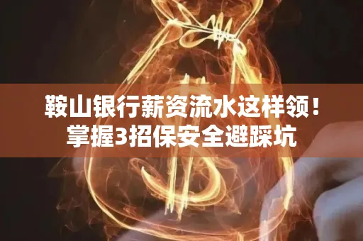 鞍山银行薪资流水这样领!掌握3招保安全避踩坑 鞍山银行薪资流水这样领!掌握3招保安全避踩坑