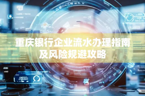 重庆银行企业流水办理指南及风险规避攻略 重庆银行企业流水办理指南及风险规避攻略