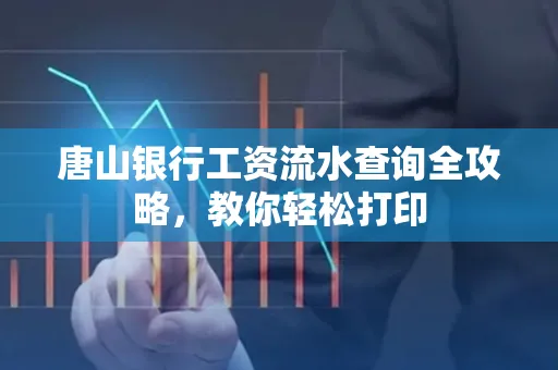 唐山银行工资流水查询全攻略,教你轻松打印 唐山银行工资流水查询全攻略,教你轻松打印