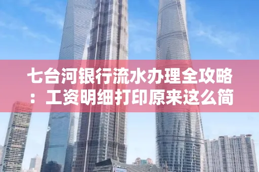 七台河银行流水办理全攻略:工资明细打印原来这么简单 七台河银行流水办理全攻略:工资明细打印原来这么简单