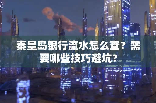 秦皇岛银行流水怎么查?需要哪些技巧避坑? 秦皇岛银行流水怎么查?需要哪些技巧避坑?