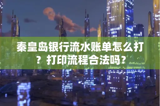 秦皇岛银行流水账单怎么打?打印流程合法吗?