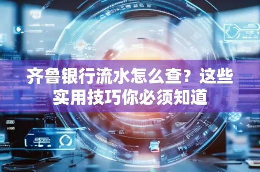 齐鲁银行流水怎么查?这些实用技巧你必须知道