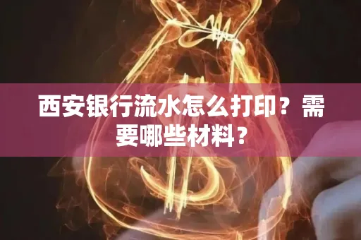 西安银行流水怎么打印?需要哪些材料?