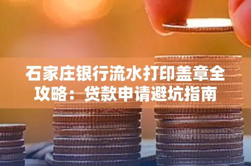 石家庄银行流水打印盖章全攻略:贷款申请避坑指南