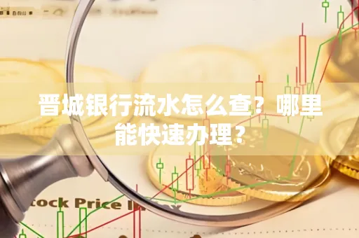 晋城银行流水怎么查?哪里能快速办理?
