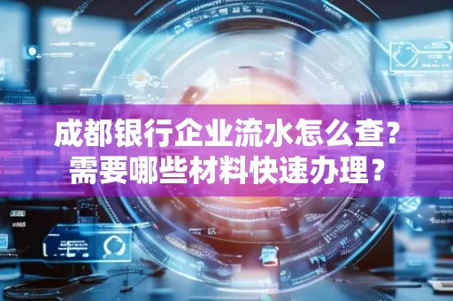 成都银行企业流水怎么查?需要哪些材料快速办理?
