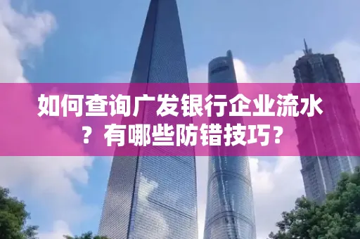 如何查询广发银行企业流水?有哪些防错技巧?