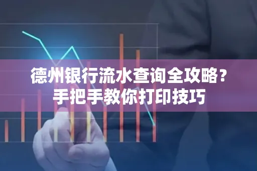 德州银行流水查询全攻略?手把手教你打印技巧