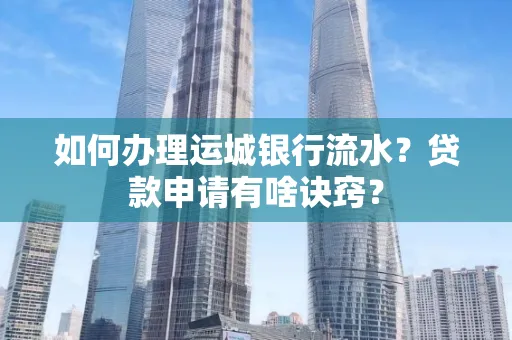 如何办理运城银行流水?贷款申请有啥诀窍?