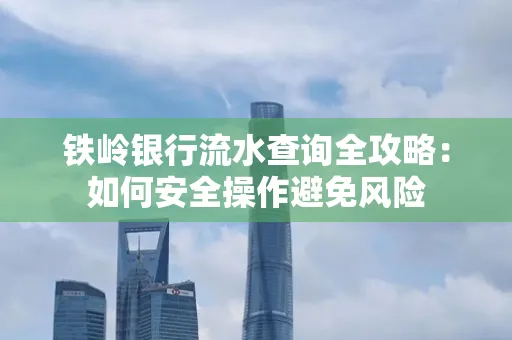 铁岭银行流水查询全攻略:如何安全操作避免风险