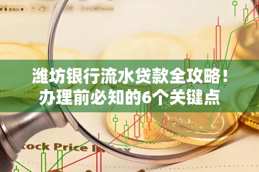 潍坊银行流水贷款全攻略!办理前必知的6个关键点
